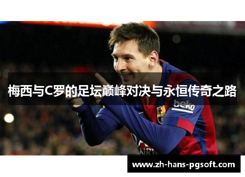 梅西与C罗的足坛巅峰对决与永恒传奇之路