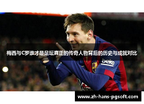 梅西与C罗谁才是足坛真正的传奇人物背后的历史与成就对比 梅西与C罗谁才是足坛真正的传奇人物背后的历史与成就对比
