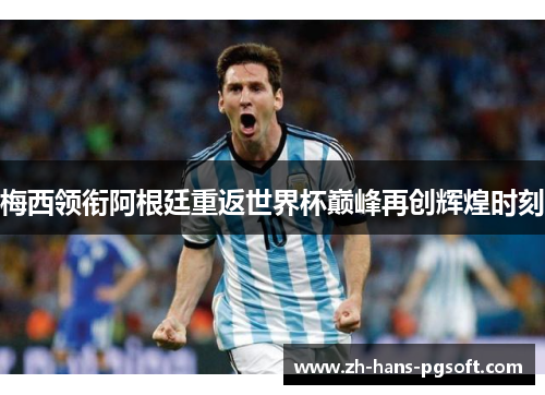 梅西领衔阿根廷重返世界杯巅峰再创辉煌时刻