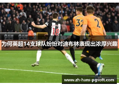 为何英超14支球队纷纷对迪布林表现出浓厚兴趣