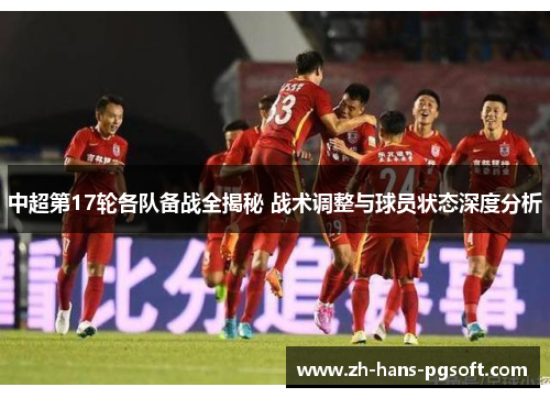 中超第17轮各队备战全揭秘 战术调整与球员状态深度分析 中超第17轮各队备战全揭秘 战术调整与球员状态深度分析