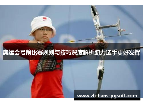 奥运会弓箭比赛规则与技巧深度解析助力选手更好发挥 奥运会弓箭比赛规则与技巧深度解析助力选手更好发挥