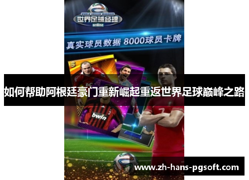 如何帮助阿根廷豪门重新崛起重返世界足球巅峰之路 如何帮助阿根廷豪门重新崛起重返世界足球巅峰之路