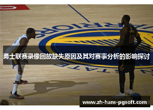 勇士联赛录像回放缺失原因及其对赛事分析的影响探讨 勇士联赛录像回放缺失原因及其对赛事分析的影响探讨