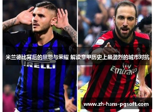 米兰德比背后的恩怨与荣耀 解读意甲历史上最激烈的城市对抗