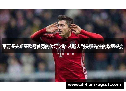 莱万多夫斯基欧冠首秀的传奇之路 从新人到关键先生的华丽蜕变