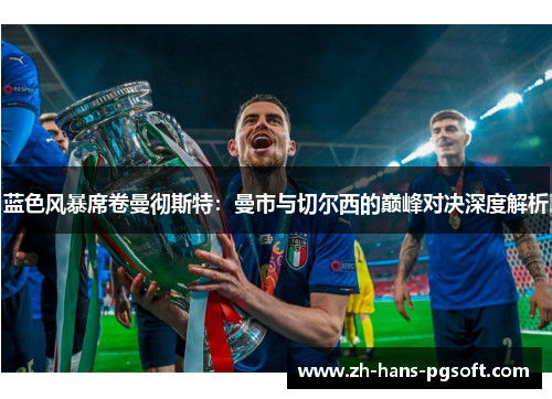 蓝色风暴席卷曼彻斯特:曼市与切尔西的巅峰对决深度解析 蓝色风暴席卷曼彻斯特:曼市与切尔西的巅峰对决深度解析