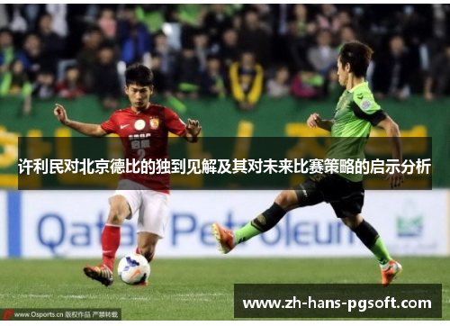 许利民对北京德比的独到见解及其对未来比赛策略的启示分析 许利民对北京德比的独到见解及其对未来比赛策略的启示分析