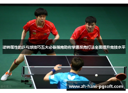 逆转属性的乒乓球技巧五大必备指南助你掌握反向打法全面提升竞技水平 逆转属性的乒乓球技巧五大必备指南助你掌握反向打法全面提升竞技水平