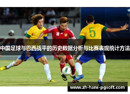 中国足球与巴西战平的历史数据分析与比赛表现统计方法 中国足球与巴西战平的历史数据分析与比赛表现统计方法