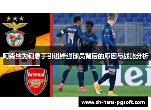 阿森纳为何急于引进锋线球员背后的原因与战略分析 阿森纳为何急于引进锋线球员背后的原因与战略分析