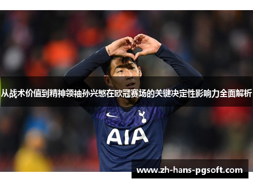 从战术价值到精神领袖孙兴慜在欧冠赛场的关键决定性影响力全面解析 从战术价值到精神领袖孙兴慜在欧冠赛场的关键决定性影响力全面解析