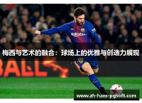 梅西与艺术的融合：球场上的优雅与创造力展现