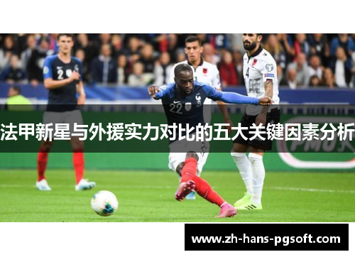 法甲新星与外援实力对比的五大关键因素分析