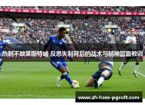热刺不敌莱斯特城 反思失利背后的战术与精神层面教训