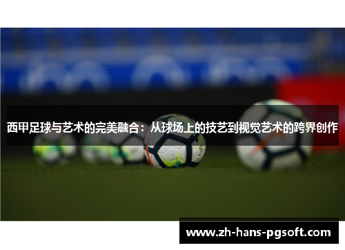 西甲足球与艺术的完美融合:从球场上的技艺到视觉艺术的跨界创作 西甲足球与艺术的完美融合:从球场上的技艺到视觉艺术的跨界创作